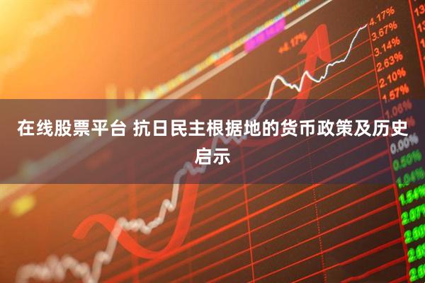 在线股票平台 抗日民主根据地的货币政策及历史启示